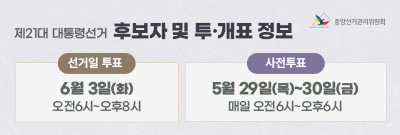 제21대 대통령선거 후보자 및 투·개표 정보 선거일 투표 6월 3일(화) 오전6시~오후8시
사전투표 5월 29일(목)~30일(금) 매일 오전6시~오후6시