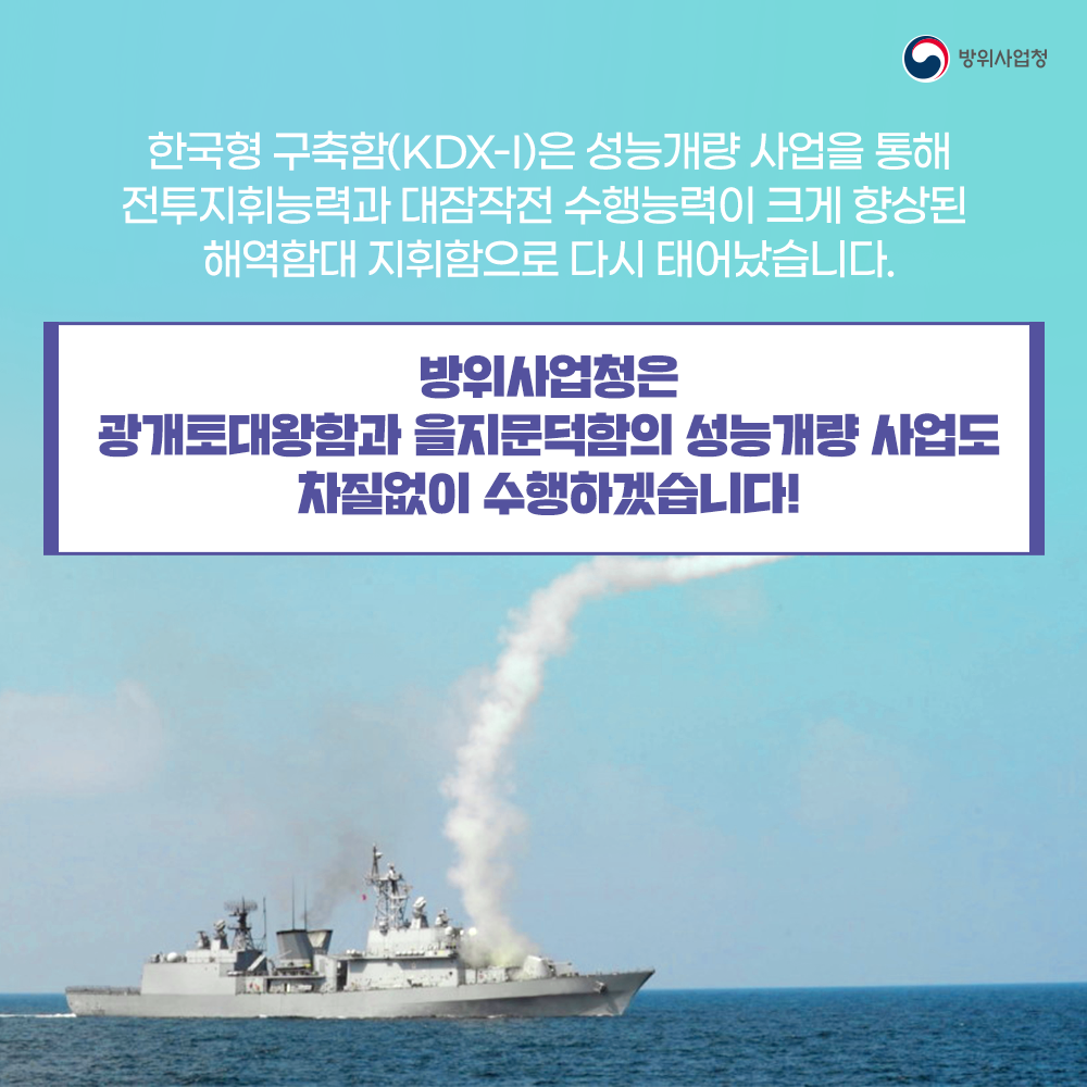 한국형구축함성능개량사업을통해전투지휘능력과대담작전수행능력이크게향상된해역함대지휘함으로다시태어났습니다방위사업청은광개토대왕함과을지문덕함의성능개량사업도차질없이수행하겠습니다