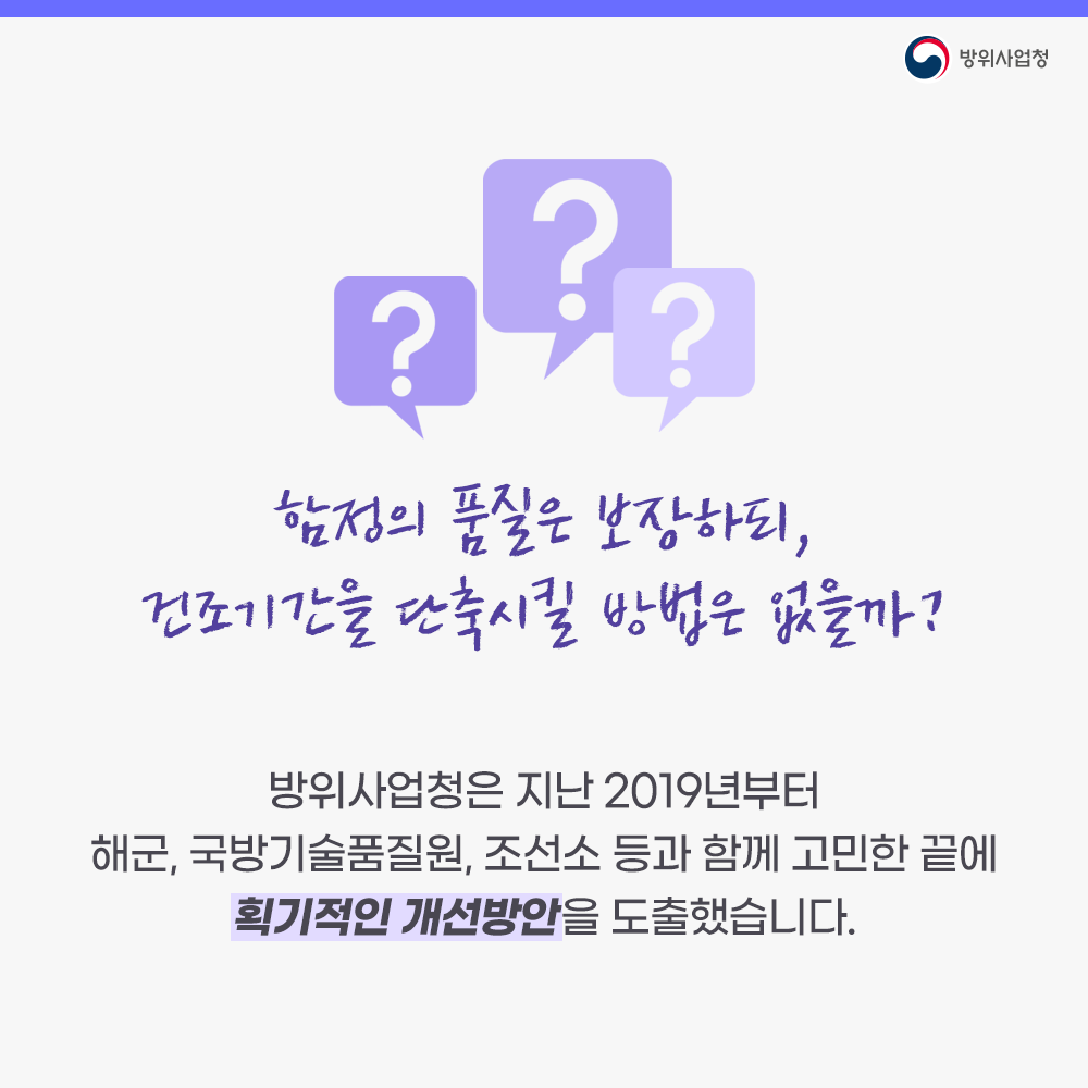 방위사업청은지난십구년부터해군국방기술품질원조선소등과함께고민한끝에획기적인개선방안을도출했습니다