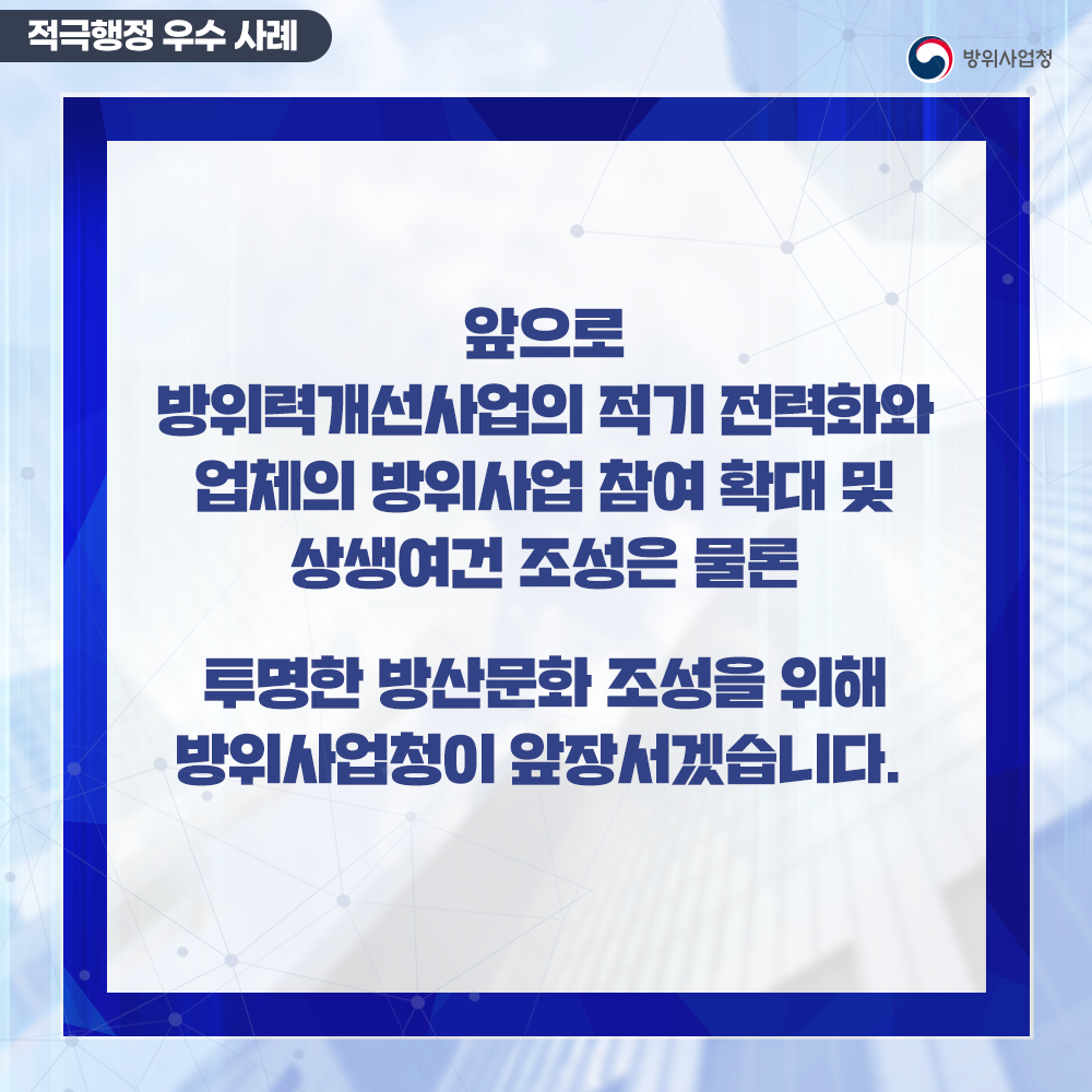 앞으로방위력개선사업의적기전력화와업체의방위사업참여확대및생생여건조성은물론투명한방산문화조성을위하방위사업청이앞장서겠습니다