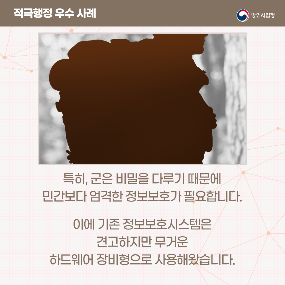 특히군은민간보다엄격한정보보호가필요하기때문에기존정보보호시스템은견고하지만무거운하드웨어장비형으로사용해왔습니다