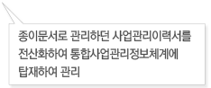 종이문서로 관리하던 사업관리이력서를 전산화하여 통합사업관리정보체계에 탑재하여 관리