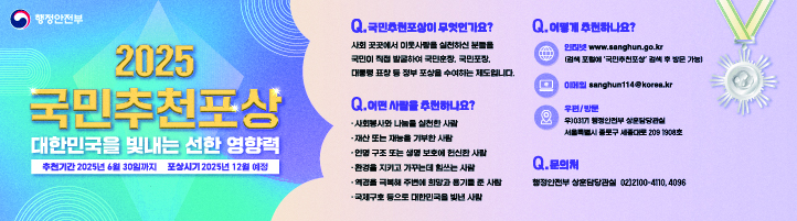 2025 국민추천포상 대한민국을 빛내는 선한 영향력
추천기간 2025년 6월 30일까지
포상시기 2025년 12월 예정