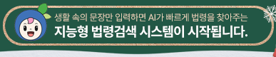 생활 속의 문장만 입력하면 AI가 빠르게 법령을 찾아주는 지능형 법령검색 시스템이 시작됩니다. 