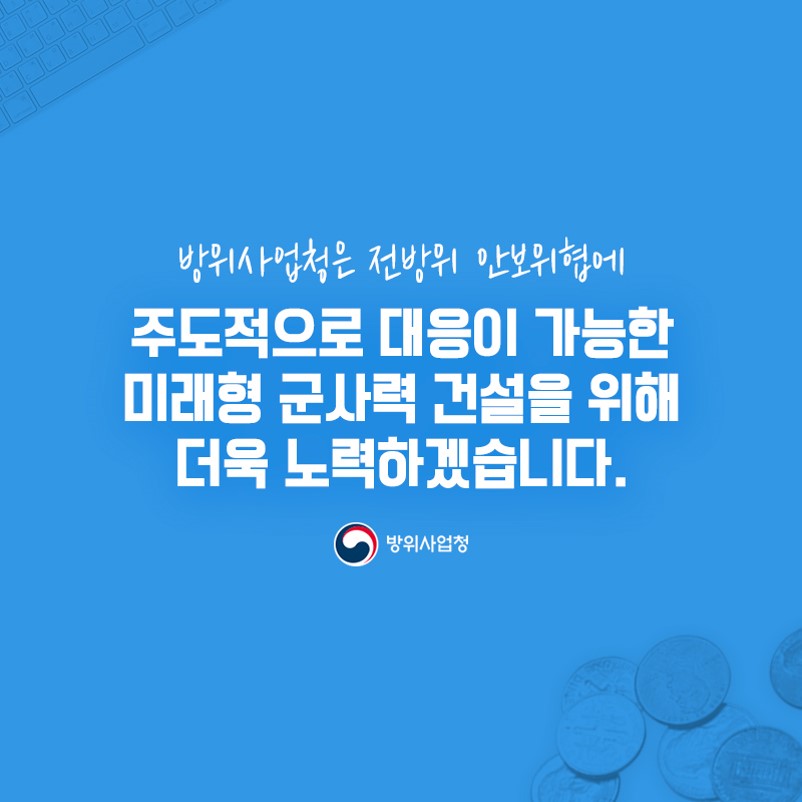 방위사업청은 전방위 안보위협에 주도적으로 대응이 가능한 미래형 군사력 건설을 위해 더욱 노력하겠습니다(7)