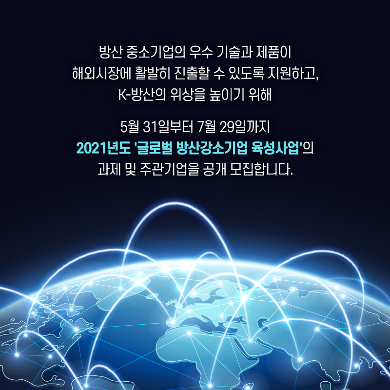 방산중소기업의우수기술과제품이해외시장에서활발히진출할수있도록지원하고우리나라방산의위상을높이기위해이천이십일년도글로벌방산강소기업육성사업의과제및주관기업을공개모집합니다